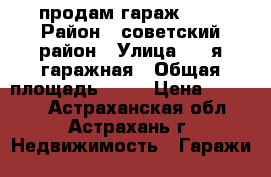 продам гараж 4*6 › Район ­ советский район › Улица ­ 2-я гаражная › Общая площадь ­ 24 › Цена ­ 70 000 - Астраханская обл., Астрахань г. Недвижимость » Гаражи   